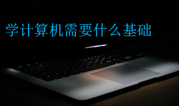 學計算機需要什么基礎