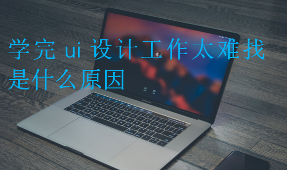 學完ui設計工作太難找是什么原因