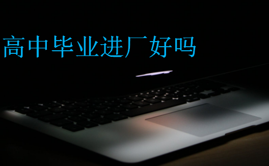 高中畢業(yè)進廠好嗎