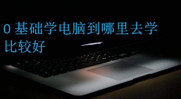 0基礎學電腦到哪里去學比較好