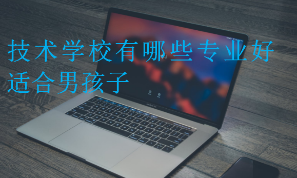 技術(shù)學(xué)校有哪些專(zhuān)業(yè)好適合男孩子
