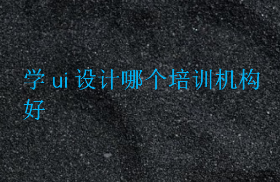學(xué)ui設(shè)計哪個培訓(xùn)機(jī)構(gòu)好