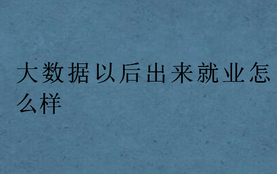 大數據以后出來就業怎么樣