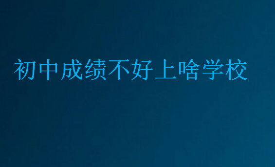 初中成績(jī)不好上啥學(xué)校