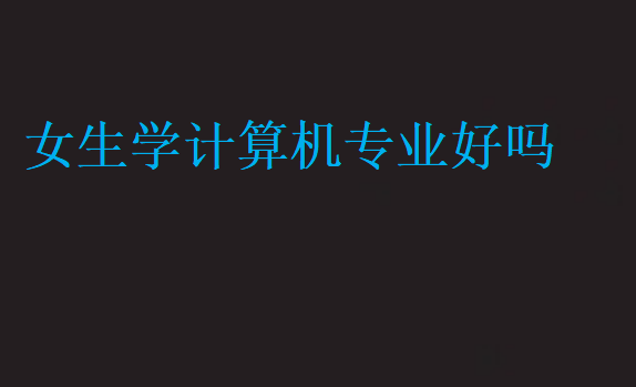 女生學計算機專業好嗎