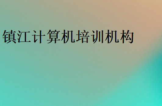 鎮(zhèn)江計算機(jī)培訓(xùn)機(jī)構(gòu)