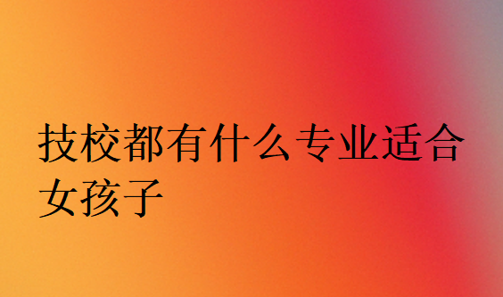 技校都有什么專業適合女孩子