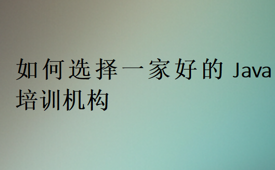 如何選擇一家好的Java培訓機構