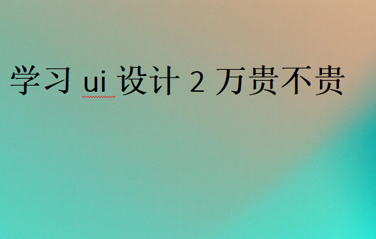 學習ui設計2萬貴不貴