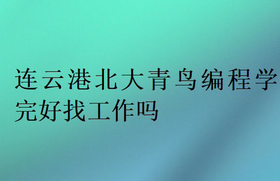 連云港北大青鳥編程學完好找工作嗎
