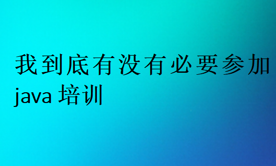 我到底有沒有必要參加java培訓