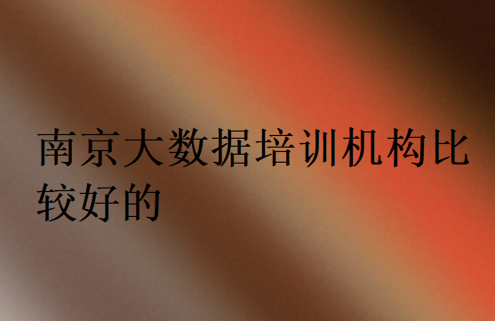南京大數(shù)據(jù)培訓(xùn)機(jī)構(gòu)比較好的