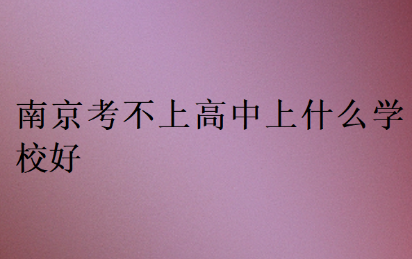 南京考不上高中上什么學校好