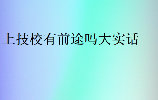 上技校有前途嗎大實話