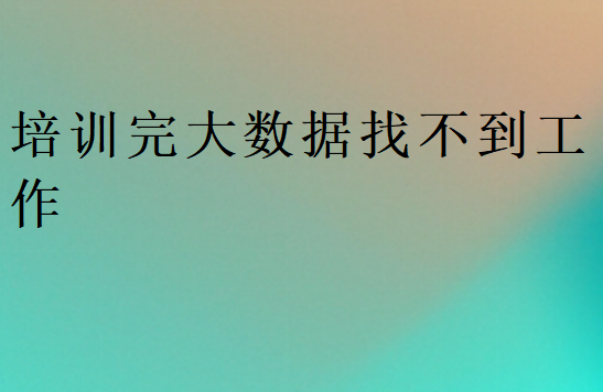 培訓完大數(shù)據(jù)找不到工作